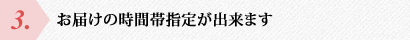 ３．お届けの時間帯指定が出来ます