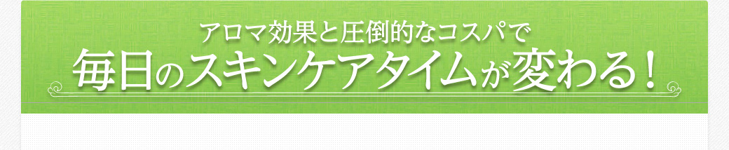 アロマ効果と圧倒的なコスパで毎日のスキンケアタイムが変わる!