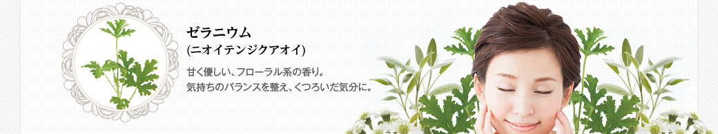 ゼラニウム(ニオイテンジクアオイ)　甘く優しい、フローラル系の香り。気持ちのバランスを整え、くつろいだ気分に。