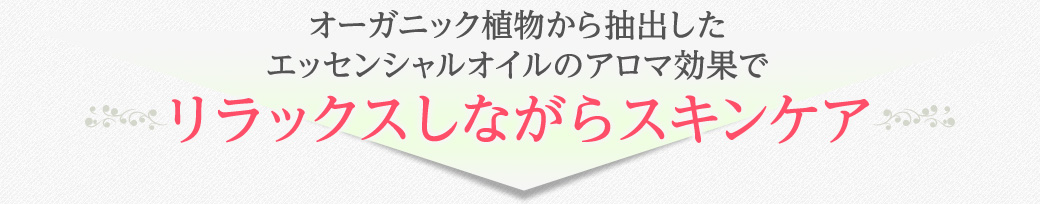 オーガニック植物から抽出したエッセンシャルオイルのアロマ効果でリラックスしながらスキンケア
