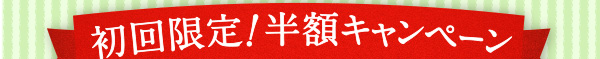 初回限定！半額キャンペーン