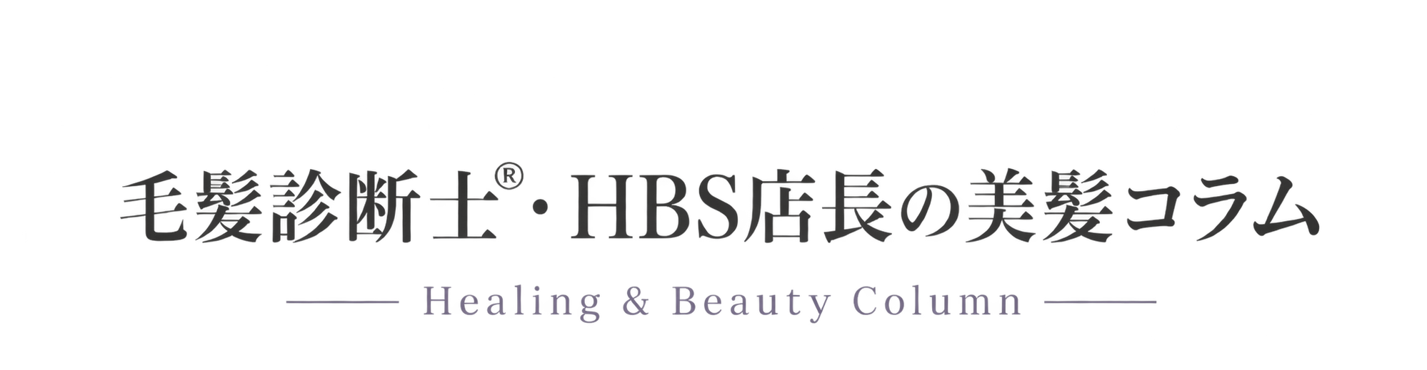 毛髪診断士・HBS店長の美髪コラム Healing & Beauty Column